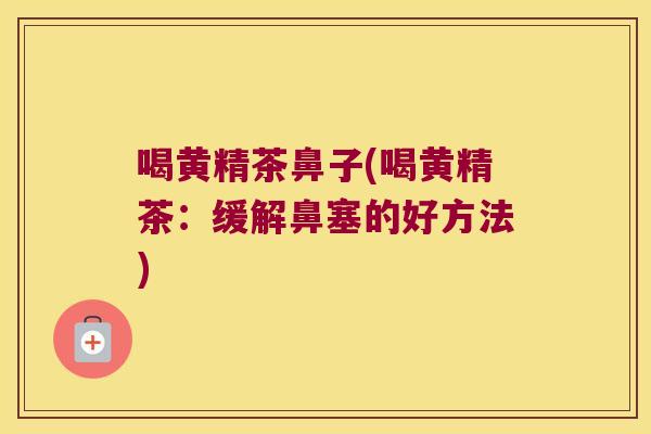 喝黄精茶鼻子(喝黄精茶：缓解鼻塞的好方法)