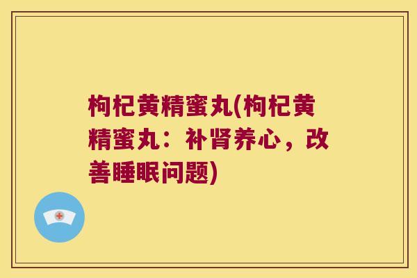 枸杞黄精蜜丸(枸杞黄精蜜丸:补养心,改善问题) 枸杞黄精蜜丸(枸杞黄精蜜丸:补养心,改善问题)