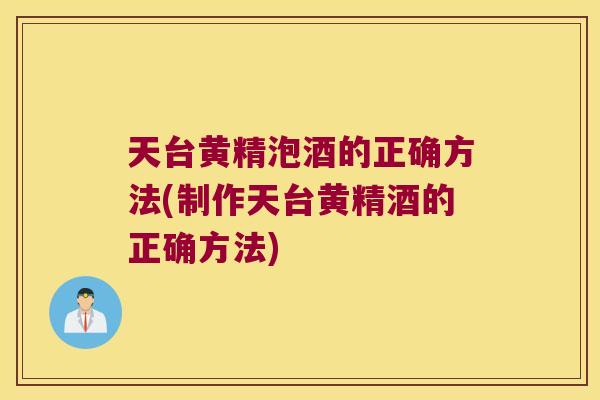 天台黄精泡酒的正确方法(制作天台黄精酒的正确方法) 天台黄精泡酒的正确方法(制作天台黄精酒的正确方法)