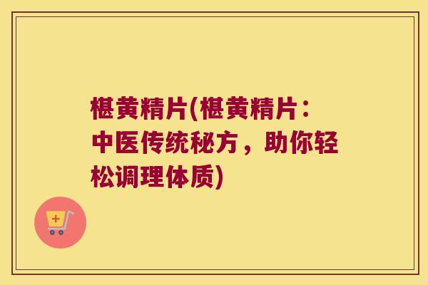 椹黄精片(椹黄精片：中医传统秘方，助你轻松调理体质)