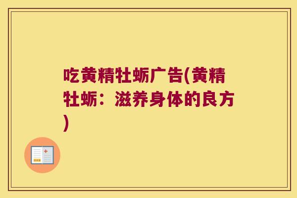 吃黄精牡蛎广告(黄精牡蛎:滋养身体的良方) 吃黄精牡蛎广告(黄精牡蛎:滋养身体的良方)