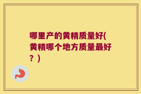 哪里产的黄精质量好(黄精哪个地方质量好？)