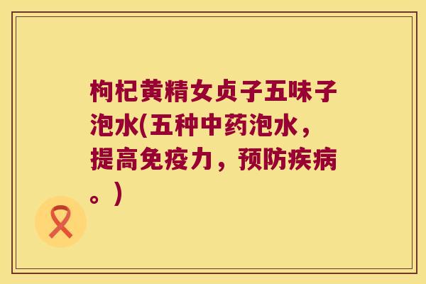 枸杞黄精女贞子五味子泡水(五种泡水,提高力,。) 枸杞黄精女贞子五味子泡水(五种泡水,提高力,。)