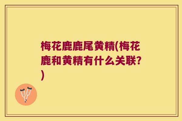 梅花鹿鹿尾黄精(梅花鹿和黄精有什么关联？)