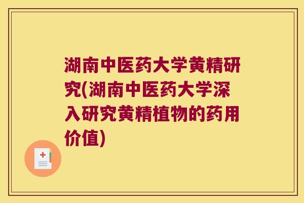 湖南中医药大学黄精研究(湖南中医药大学深入研究黄精植物的药用价值)