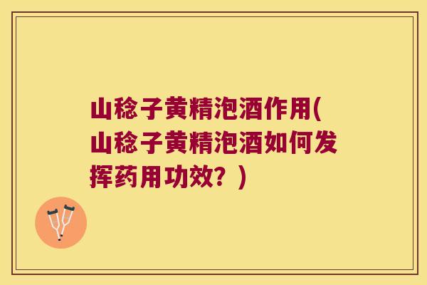 山稔子黄精泡酒作用(山稔子黄精泡酒如何发挥药用功效？)