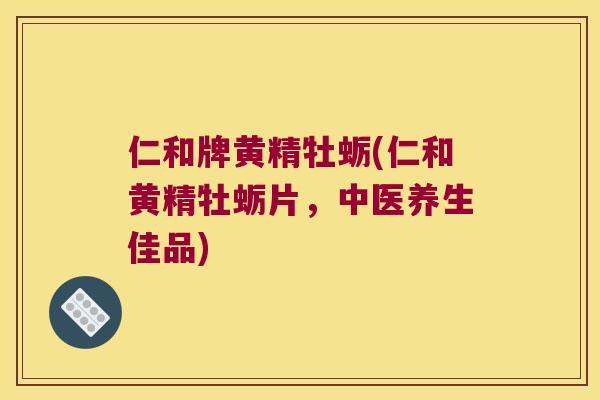 仁和牌黄精牡蛎(仁和黄精牡蛎片,中医养生佳品) 仁和牌黄精牡蛎(仁和黄精牡蛎片,中医养生佳品)