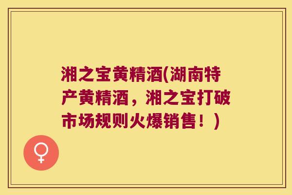湘之宝黄精酒(湖南特产黄精酒，湘之宝打破市场规则火爆销售！)
