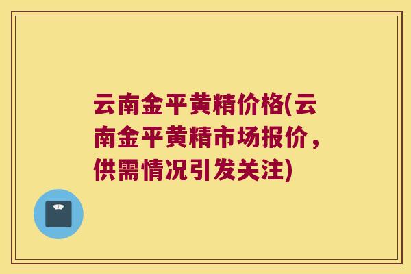 云南金平黄精价格(云南金平黄精市场报价,供需情况引发关注) 云南金平黄精价格(云南金平黄精市场报价,供需情况引发关注)