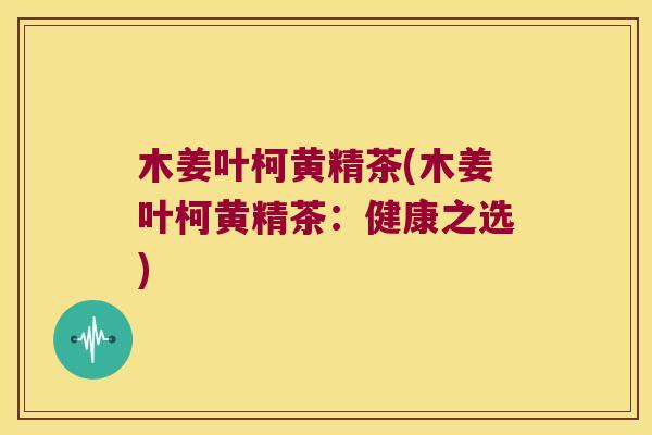 木姜叶柯黄精茶(木姜叶柯黄精茶:健康之选) 木姜叶柯黄精茶(木姜叶柯黄精茶:健康之选)