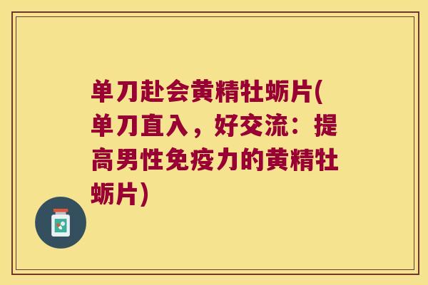 单刀赴会黄精牡蛎片(单刀直入,好交流:提高男性力的黄精牡蛎片) 单刀赴会黄精牡蛎片(单刀直入,好交流:提高男性力的黄精牡蛎片)