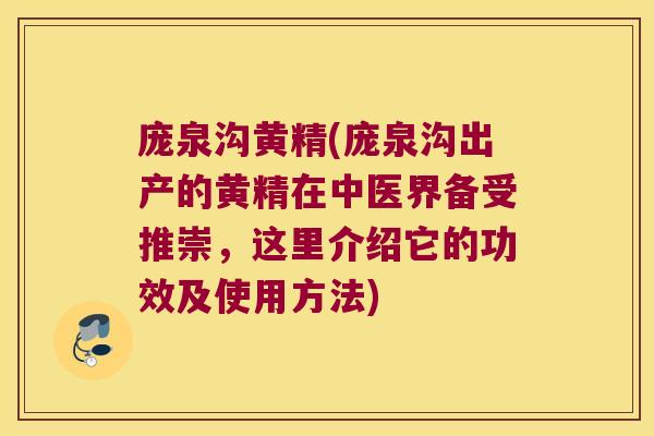 庞泉沟黄精(庞泉沟出产的黄精在中医界备受推崇,这里介绍它的功效及使用方法) 庞泉沟黄精(庞泉沟出产的黄精在中医界备受推崇,这里介绍它的功效及使用方法)