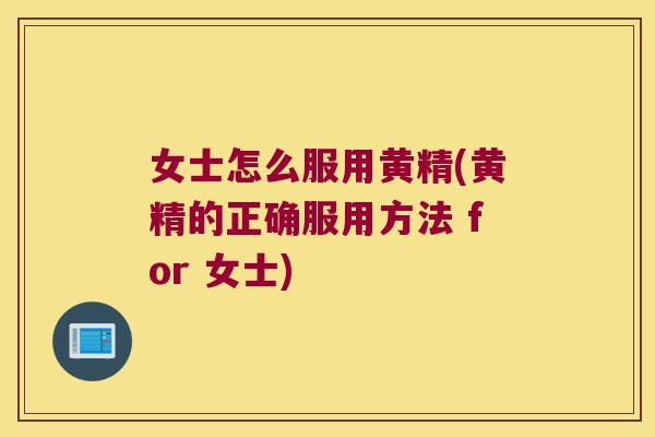 女士怎么服用黄精(黄精的正确服用方法 for 女士) 女士怎么服用黄精(黄精的正确服用方法 for 女士)