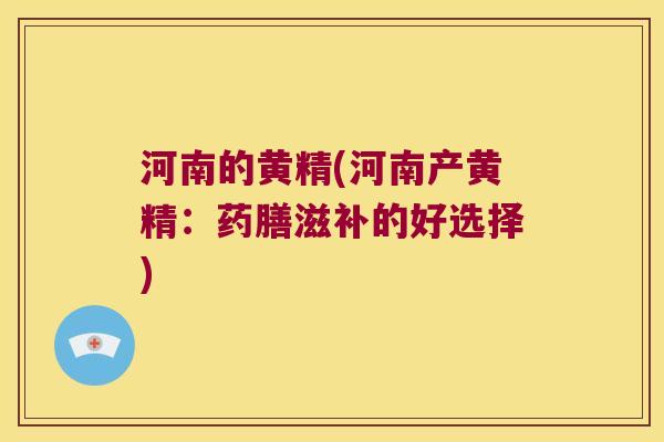 河南的黄精(河南产黄精:药膳滋补的好选择) 河南的黄精(河南产黄精:药膳滋补的好选择)