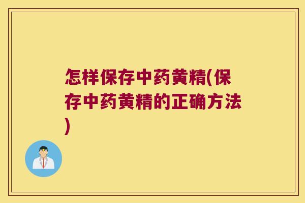 怎样保存黄精(保存黄精的正确方法) 怎样保存黄精(保存黄精的正确方法)