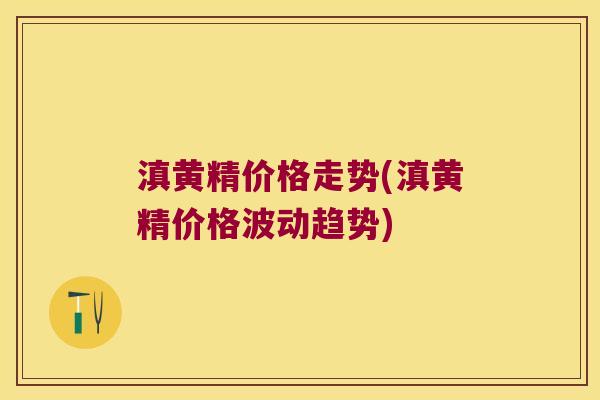 滇黄精价格走势(滇黄精价格波动趋势)