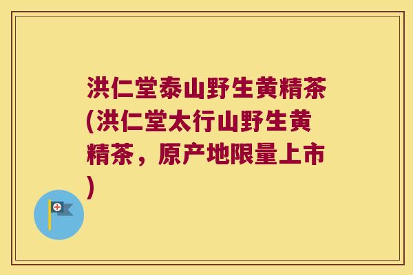 洪仁堂泰山野生黄精茶(洪仁堂太行山野生黄精茶，原产地限量上市)
