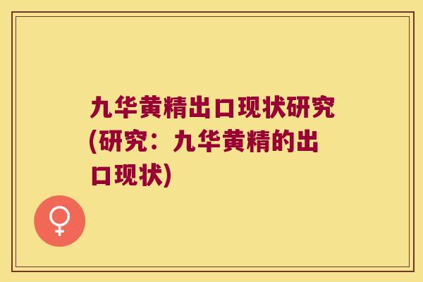 九华黄精出口现状研究(研究:九华黄精的出口现状) 九华黄精出口现状研究(研究:九华黄精的出口现状)