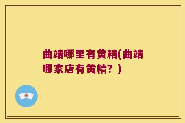 曲靖哪里有黄精(曲靖哪家店有黄精？)