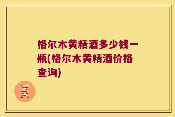 格尔木黄精酒多少钱一瓶(格尔木黄精酒价格查询)