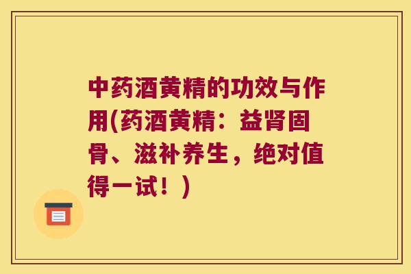 酒黄精的功效与作用(药酒黄精:益固骨、滋补养生,绝对值得一试!) 酒黄精的功效与作用(药酒黄精:益固骨、滋补养生,绝对值得一试!)