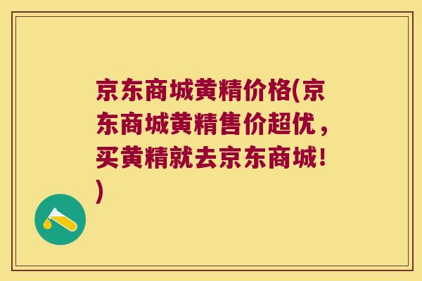 京东商城黄精价格(京东商城黄精售价超优,买黄精就去京东商城!) 京东商城黄精价格(京东商城黄精售价超优,买黄精就去京东商城!)