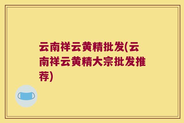 云南祥云黄精批发(云南祥云黄精大宗批发推荐)
