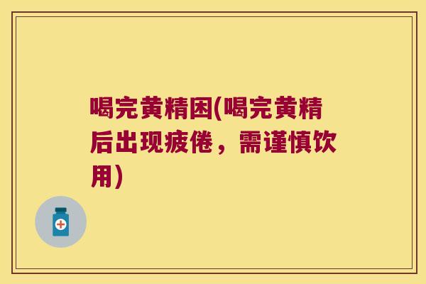 喝完黄精困(喝完黄精后出现疲倦,需谨慎饮用) 喝完黄精困(喝完黄精后出现疲倦,需谨慎饮用)