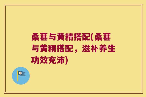 桑葚与黄精搭配(桑葚与黄精搭配,滋补养生功效充沛) 桑葚与黄精搭配(桑葚与黄精搭配,滋补养生功效充沛)