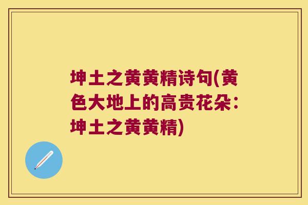坤土之黄黄精诗句(黄色大地上的高贵花朵:坤土之黄黄精) 坤土之黄黄精诗句(黄色大地上的高贵花朵:坤土之黄黄精)