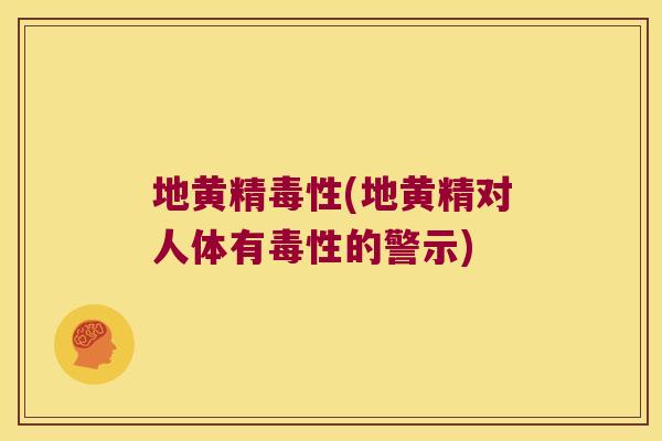 地黄精毒性(地黄精对人体有毒性的警示)