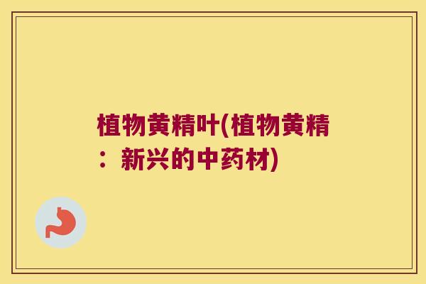 植物黄精叶(植物黄精：新兴的材)