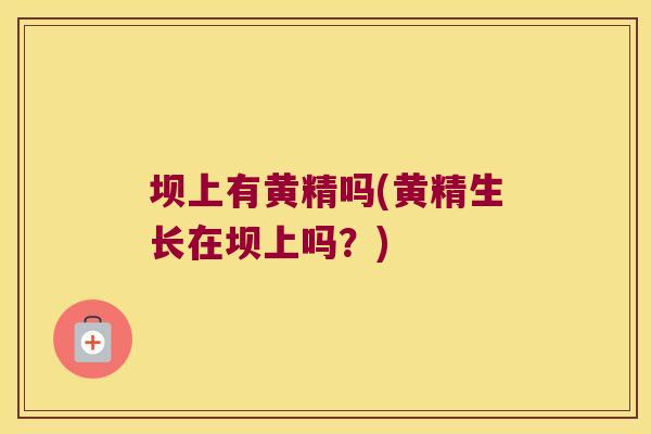 坝上有黄精吗(黄精生长在坝上吗？)