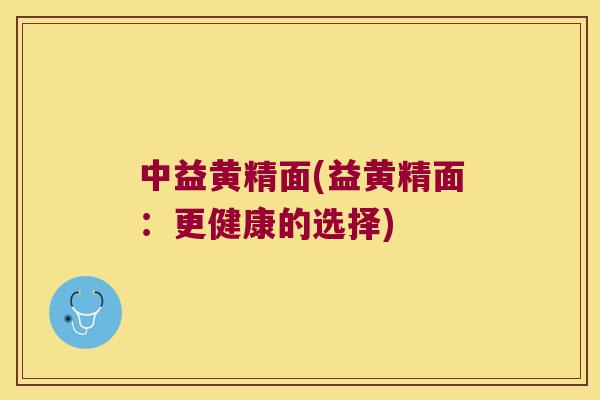 中益黄精面(益黄精面：更健康的选择)