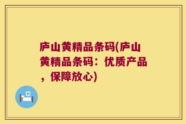 庐山黄精品条码(庐山黄精品条码：优质产品，保障放心)