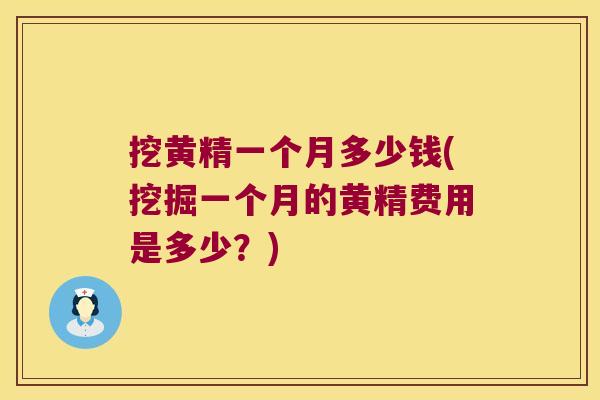 挖黄精一个月多少钱(挖掘一个月的黄精费用是多少?) 挖黄精一个月多少钱(挖掘一个月的黄精费用是多少?)