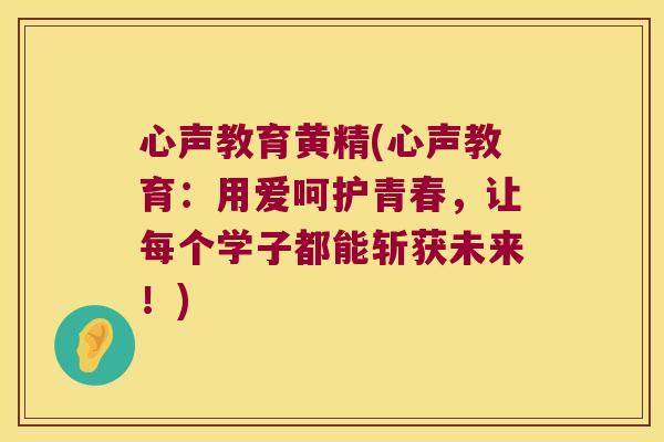 心声教育黄精(心声教育：用爱呵护青春，让每个学子都能斩获未来！)