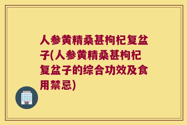 人参黄精桑甚枸杞复盆子(人参黄精桑甚枸杞复盆子的综合功效及食用禁忌) 人参黄精桑甚枸杞复盆子(人参黄精桑甚枸杞复盆子的综合功效及食用禁忌)