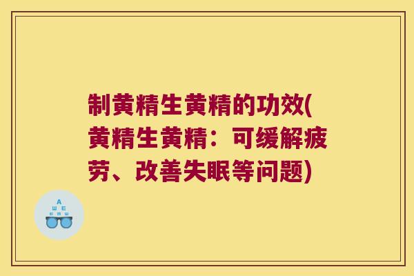制黄精生黄精的功效(黄精生黄精：可缓解疲劳、改善等问题)