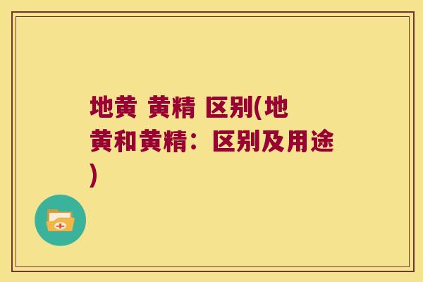 地黄 黄精 区别(地黄和黄精：区别及用途)