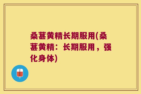 桑葚黄精长期服用(桑葚黄精:长期服用,强化身体) 桑葚黄精长期服用(桑葚黄精:长期服用,强化身体)