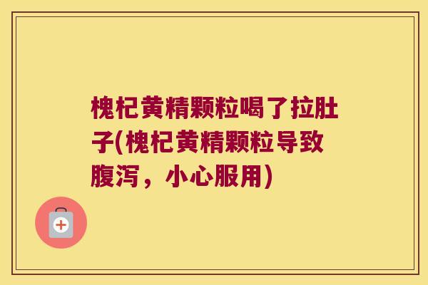 槐杞黄精颗粒喝了拉肚子(槐杞黄精颗粒导致,小心服用) 槐杞黄精颗粒喝了拉肚子(槐杞黄精颗粒导致,小心服用)