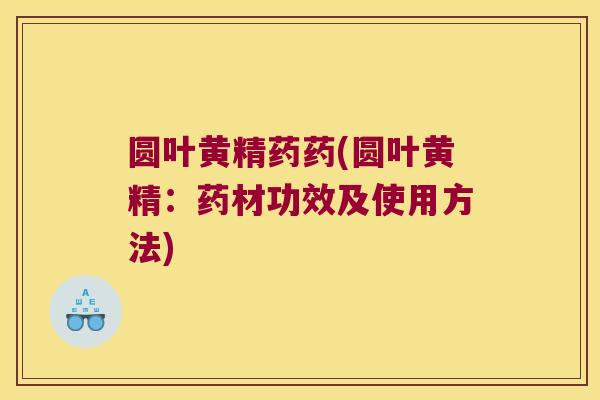 圆叶黄精药药(圆叶黄精:药材功效及使用方法) 圆叶黄精药药(圆叶黄精:药材功效及使用方法)
