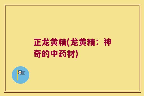 正龙黄精(龙黄精:神奇的材) 正龙黄精(龙黄精:神奇的材)