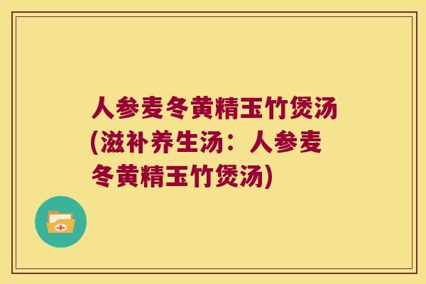 人参麦冬黄精玉竹煲汤(滋补养生汤:人参麦冬黄精玉竹煲汤) 人参麦冬黄精玉竹煲汤(滋补养生汤:人参麦冬黄精玉竹煲汤)