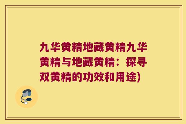九华黄精地藏黄精九华黄精与地藏黄精:探寻双黄精的功效和用途) 九华黄精地藏黄精九华黄精与地藏黄精:探寻双黄精的功效和用途)