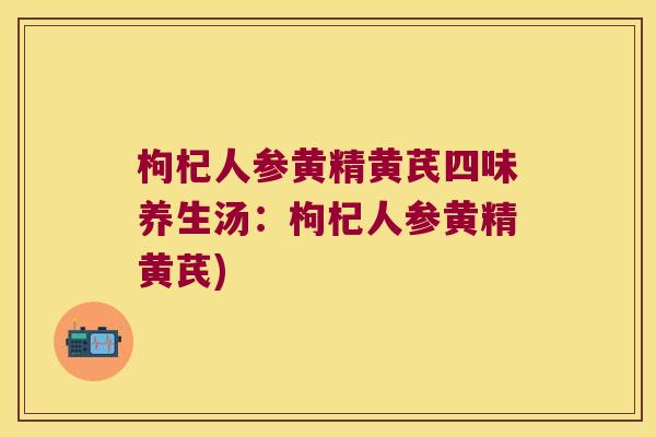 枸杞人参黄精黄芪四味养生汤:枸杞人参黄精黄芪) 枸杞人参黄精黄芪四味养生汤:枸杞人参黄精黄芪)