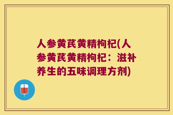 人参黄芪黄精枸杞(人参黄芪黄精枸杞:滋补养生的五味调理方剂) 人参黄芪黄精枸杞(人参黄芪黄精枸杞:滋补养生的五味调理方剂)
