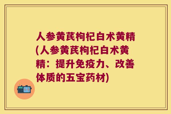 人参黄芪枸杞白术黄精(人参黄芪枸杞白术黄精:提升力、改善体质的五宝药材) 人参黄芪枸杞白术黄精(人参黄芪枸杞白术黄精:提升力、改善体质的五宝药材)