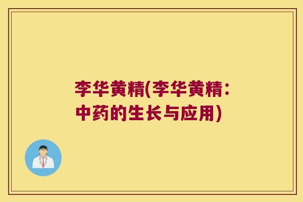 李华黄精(李华黄精:的生长与应用) 李华黄精(李华黄精:的生长与应用)